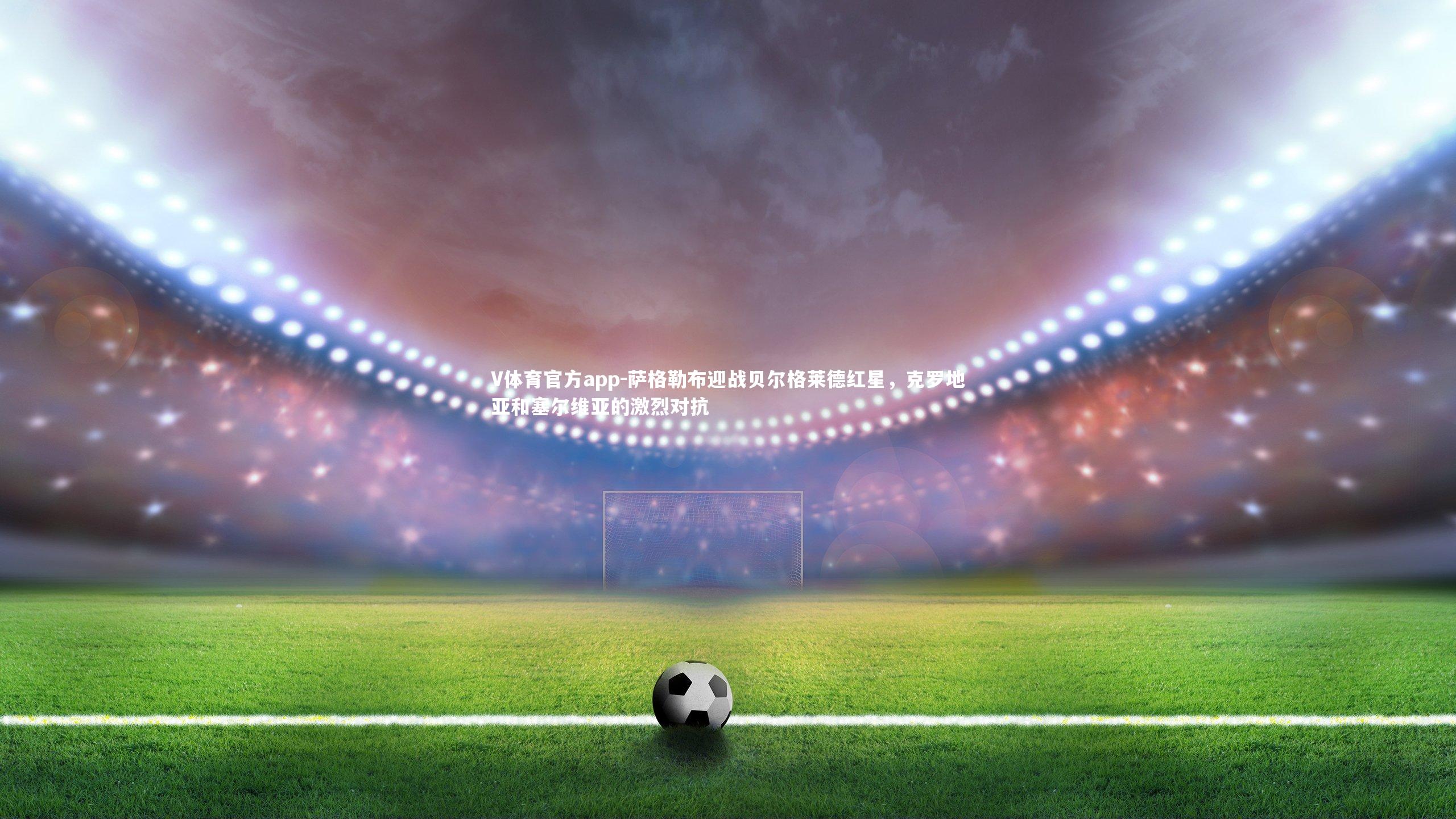 萨格勒布迎战贝尔格莱德红星,克罗地亚和塞尔维亚的激烈对抗