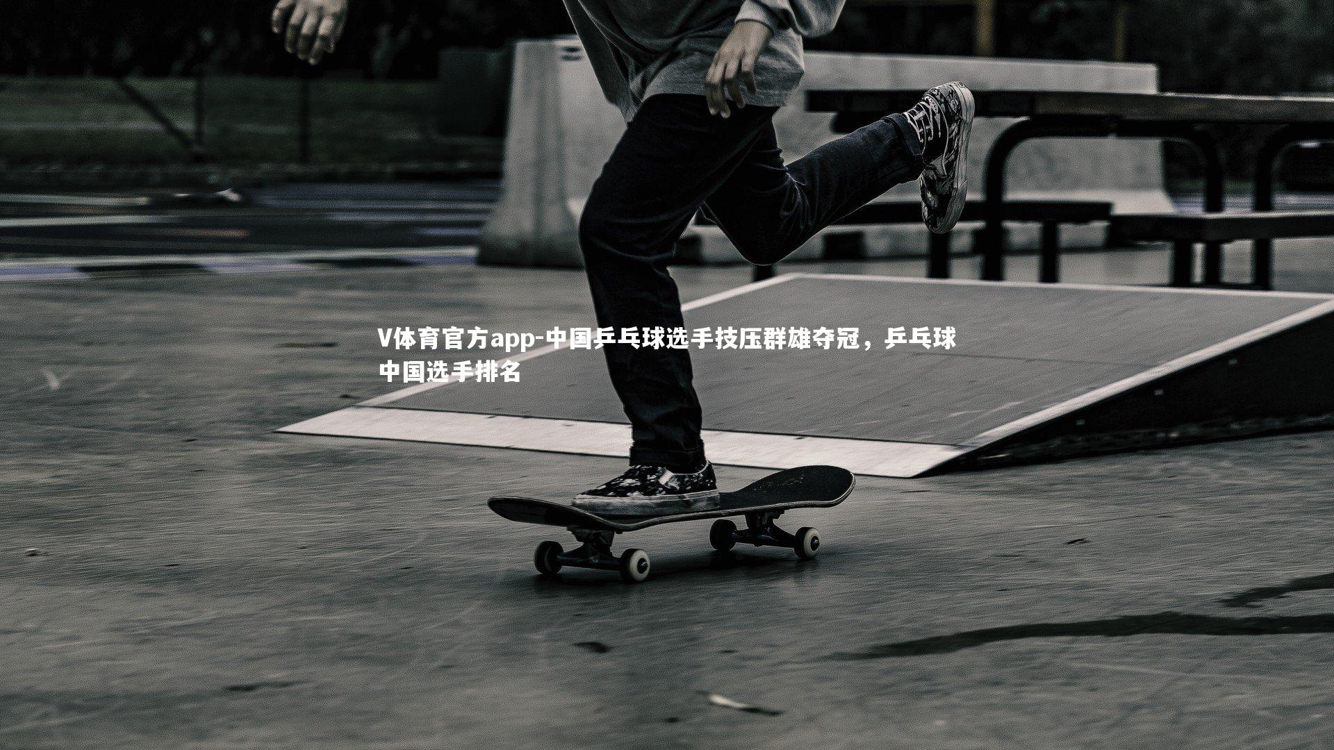 中国乒乓球选手技压群雄夺冠，乒乓球中国选手排名