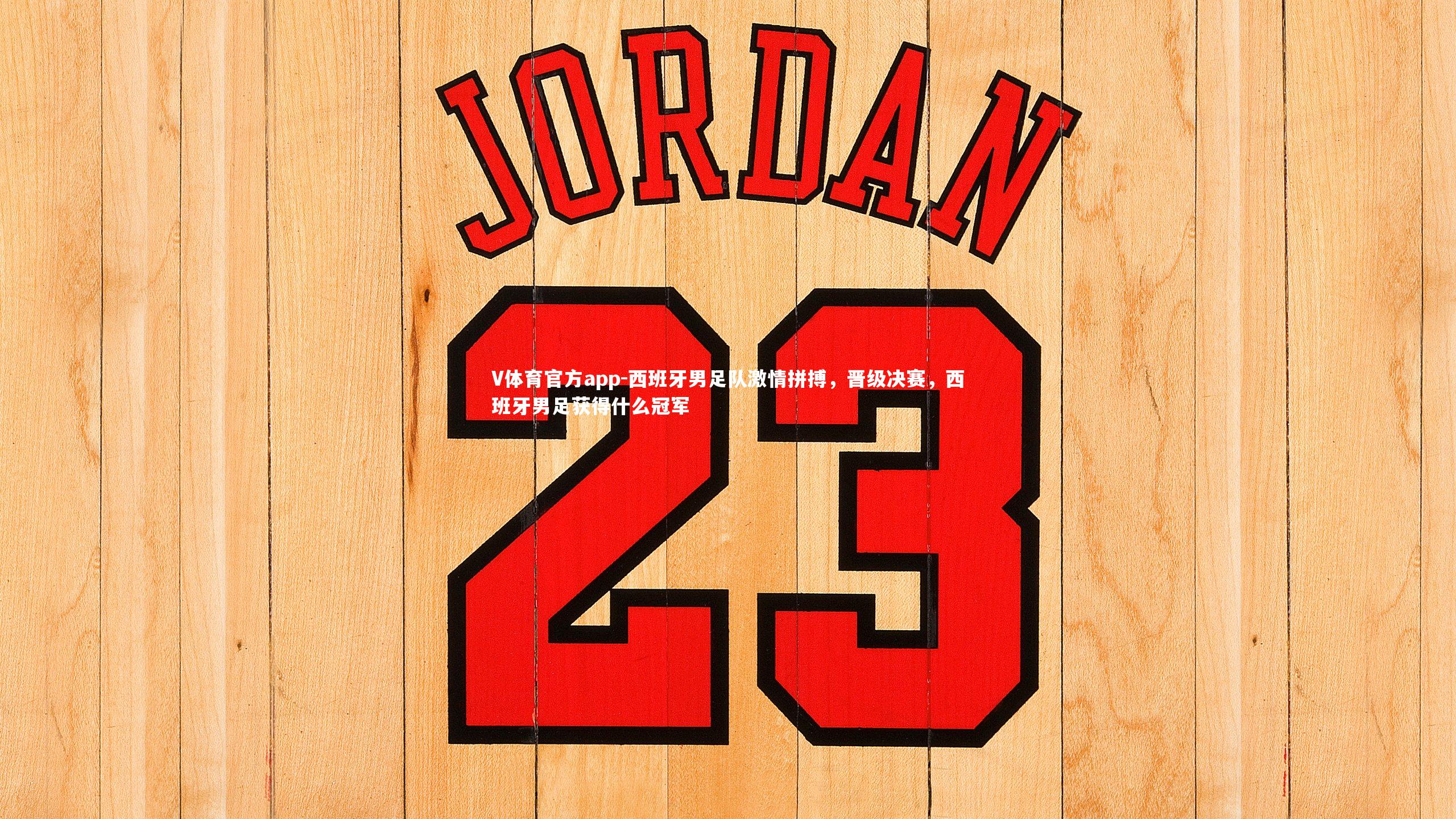 西班牙男足队激情拼搏,晋级决赛,西班牙男足获得什么冠军