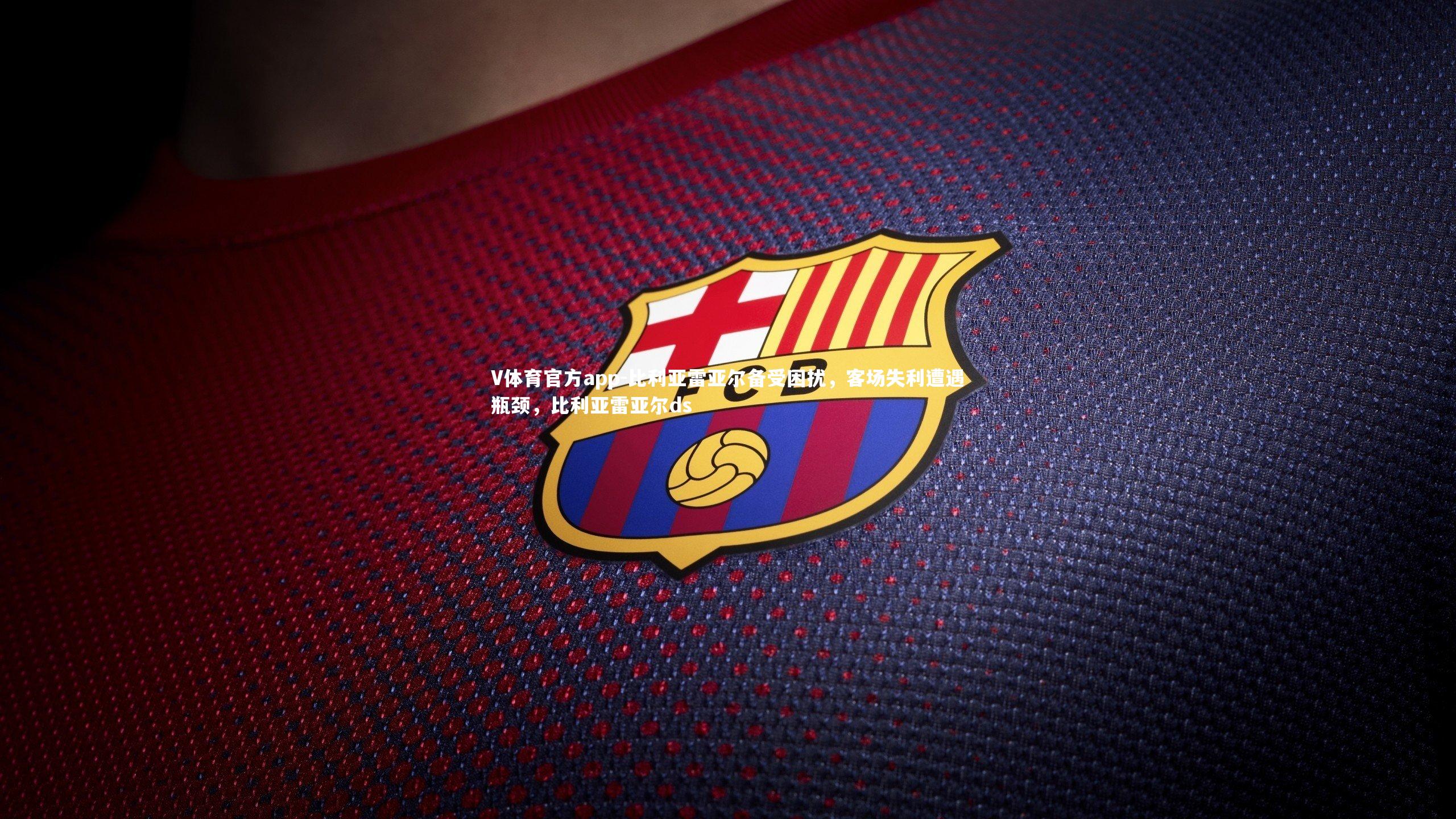 比利亚雷亚尔备受困扰,客场失利遭遇瓶颈,比利亚雷亚尔ds