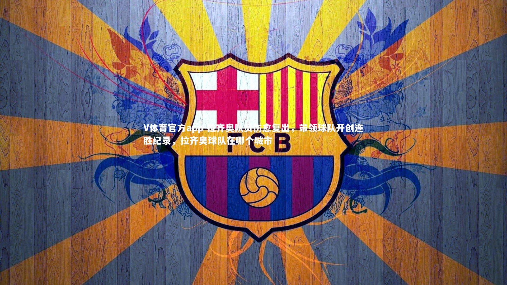 V体育官方app-拉齐奥队员伤愈复出，带领球队开创连胜纪录，拉齐奥球队在哪个城市