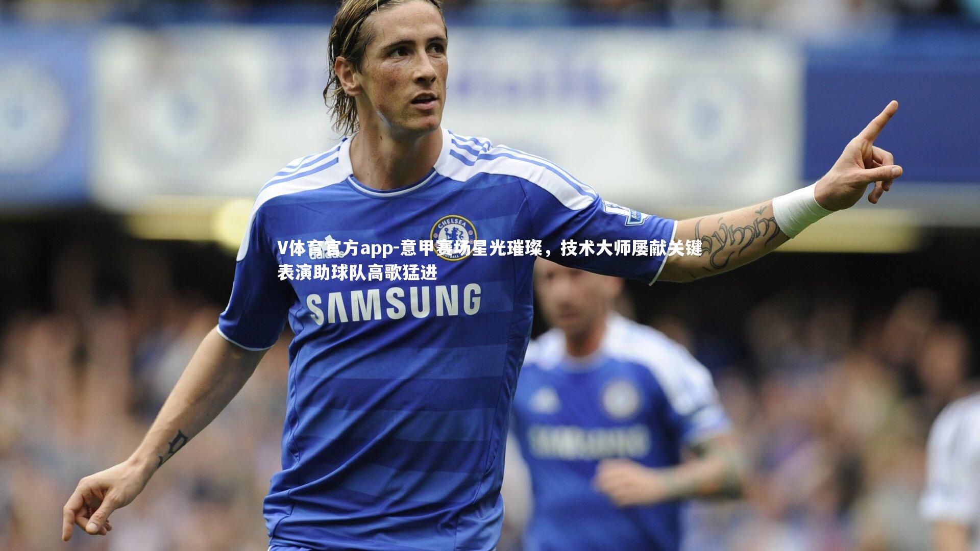 意甲赛场星光璀璨，技术大师屡献关键表演助球队高歌猛进